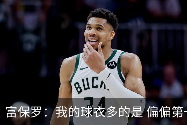 富保罗：我的球衣多的是 偏偏第一次遇到詹姆斯时和他穿了同一件