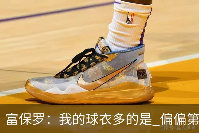 富保罗：我的球衣多的是 偏偏第一次遇到詹姆斯时和他穿了同一件