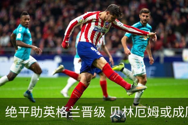 绝平助英格兰晋级 贝林厄姆或成历史最年轻MVP