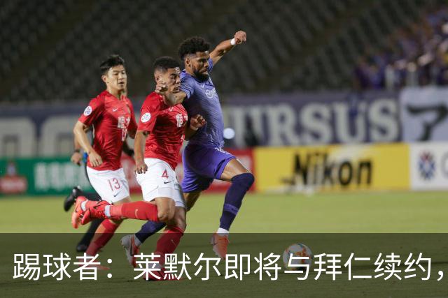 踢球者：莱默尔即将与拜仁续约，双方的薪资分歧已经解决